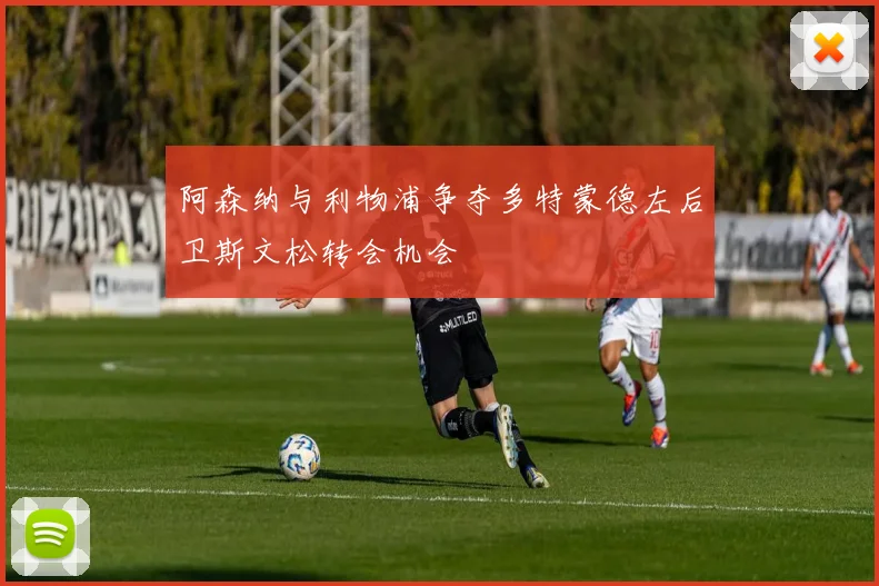 阿森纳与利物浦争夺多特蒙德左后卫斯文松转会机会