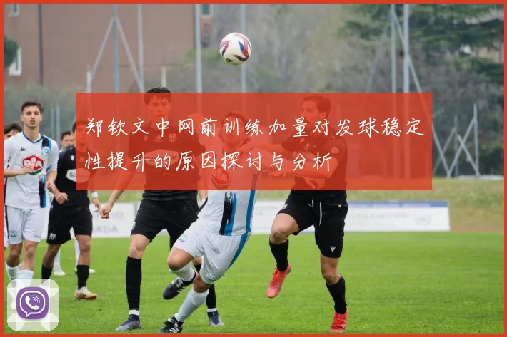郑钦文中网前训练加量对发球稳定性提升的原因探讨与分析